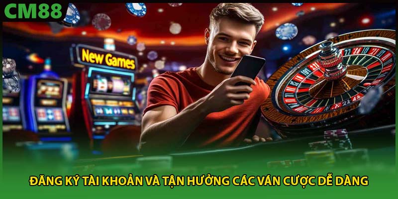 Đăng ký tài khoản và tận hưởng các ván cược dễ dàng